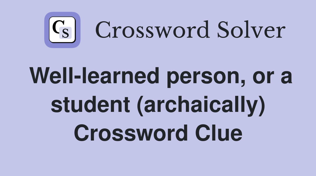 Well-learned person, or a student (archaically) Crossword Clue