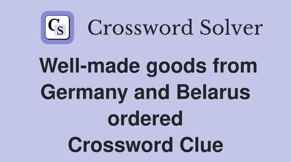 Well-made goods from Germany and Belarus ordered Crossword Clue