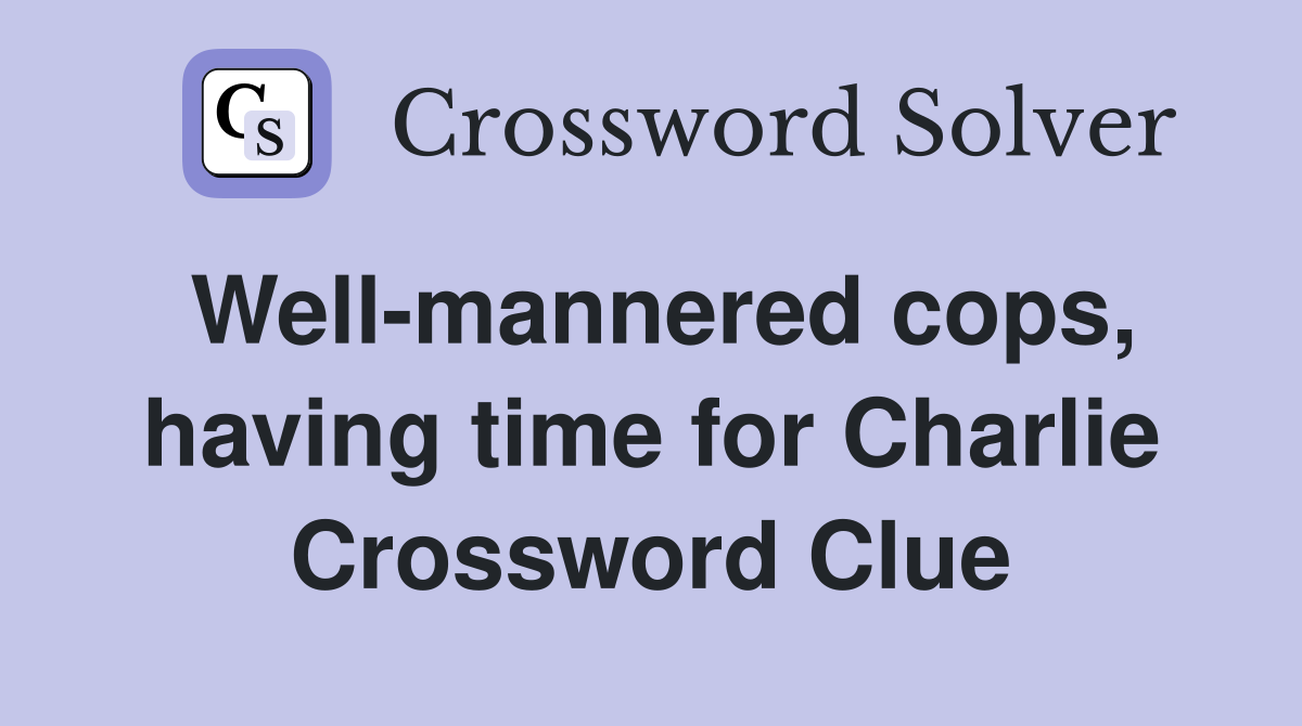 Well-mannered cops, having time for Charlie Crossword Clue