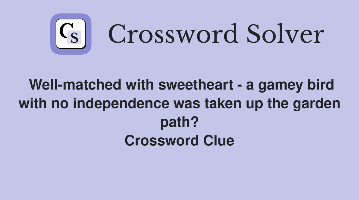 Well-matched with sweetheart - a gamey bird with no independence was taken up the garden path? Crossword Clue