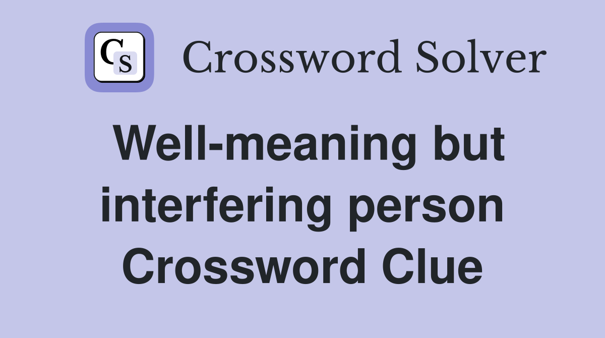 Well-meaning but interfering person Crossword Clue