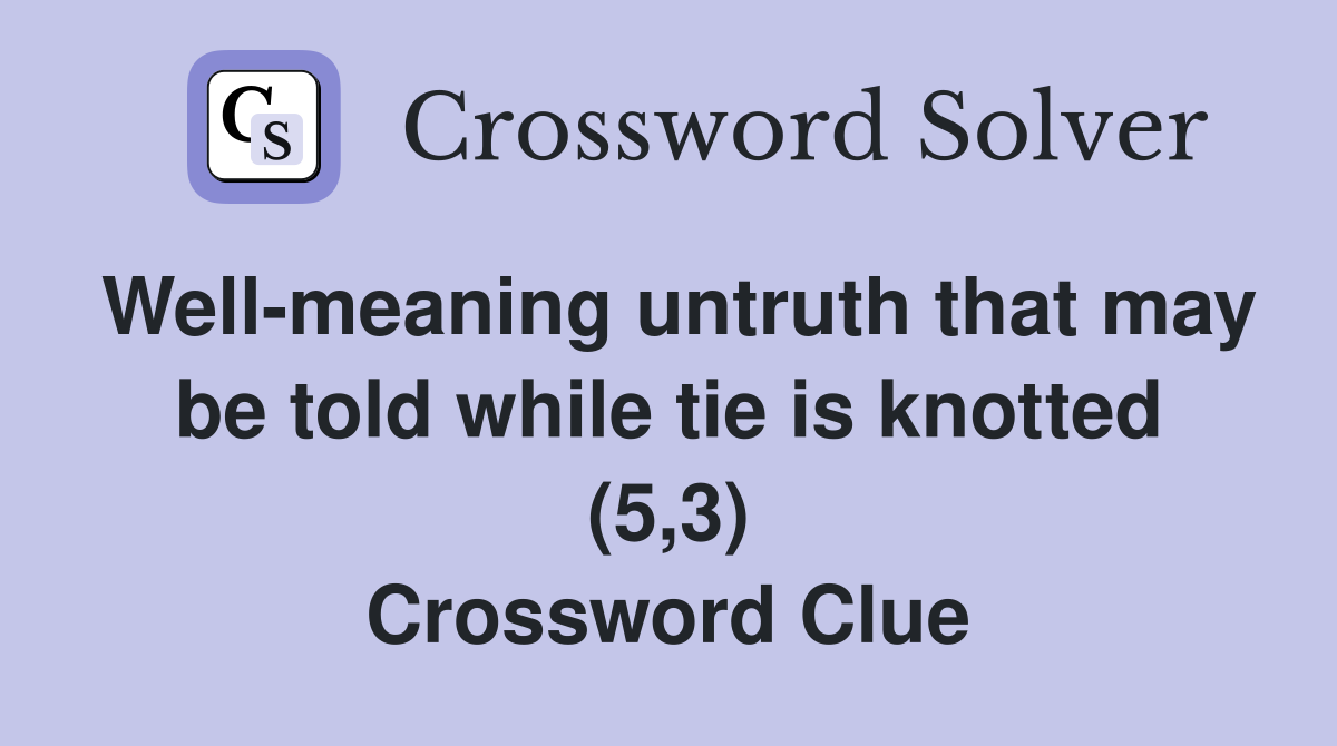 Well-meaning untruth that may be told while tie is knotted (5,3) Crossword Clue