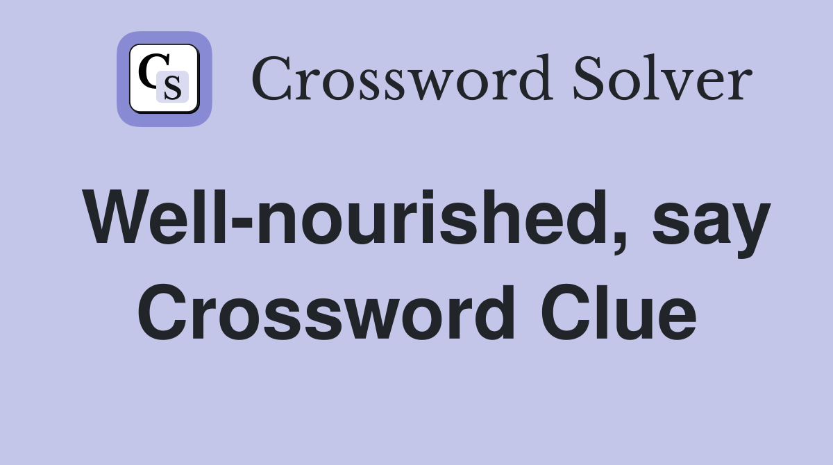 Well-nourished, say Crossword Clue