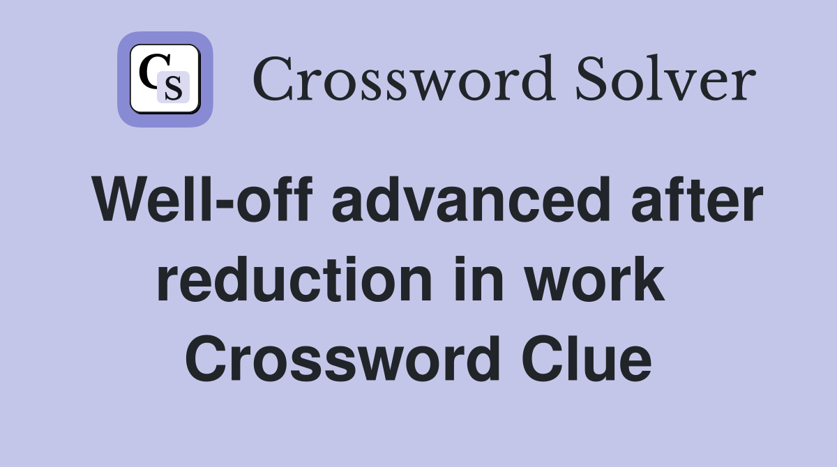 Well-off advanced after reduction in work  Crossword Clue