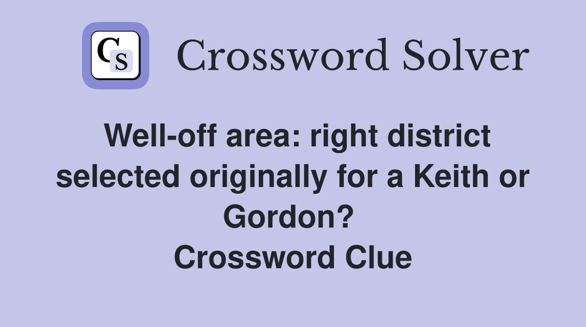 Well-off area: right district selected originally for a Keith or Gordon?  Crossword Clue