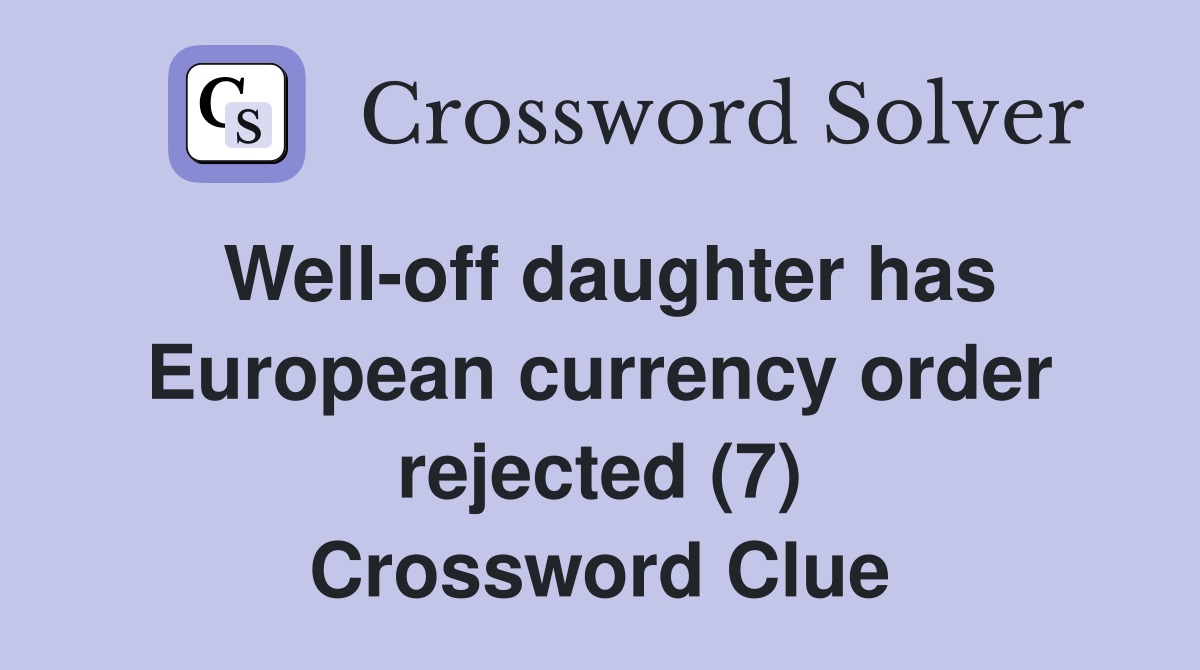 Well-off daughter has European currency order rejected (7) Crossword Clue
