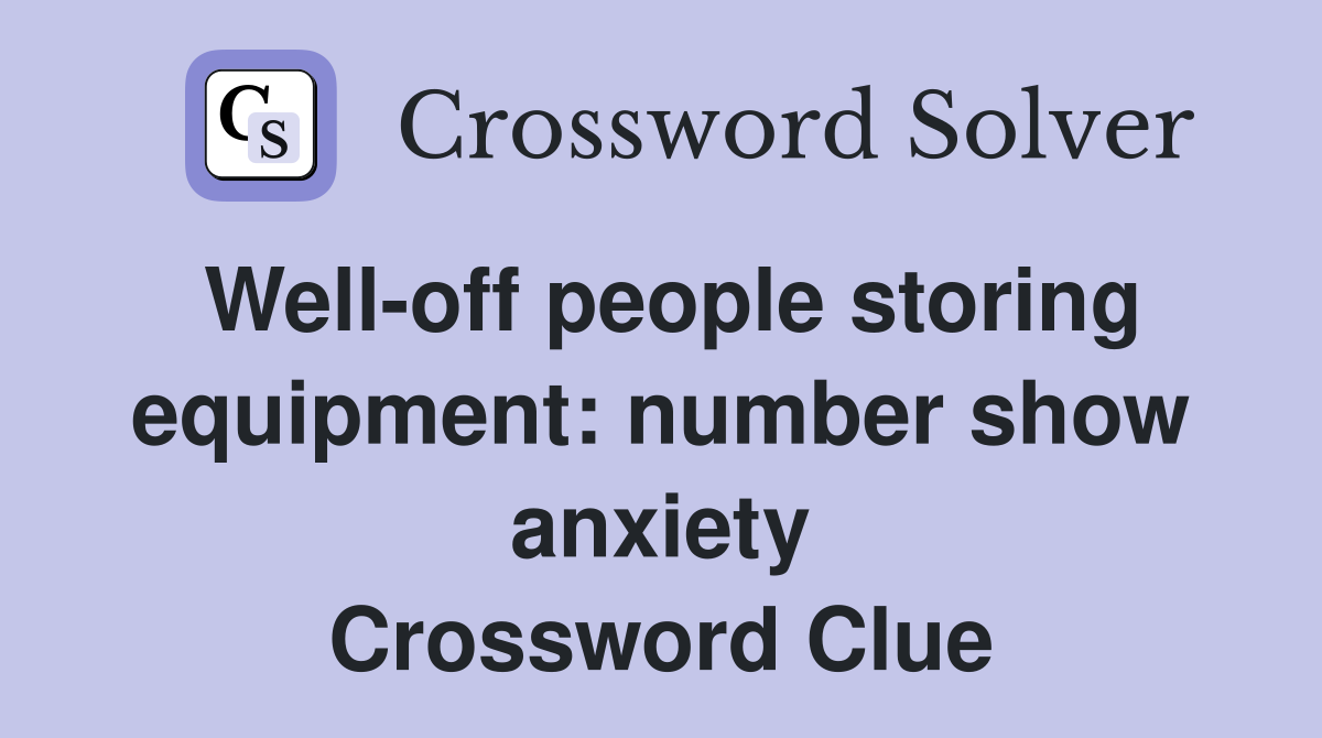 Well-off people storing equipment: number show anxiety Crossword Clue