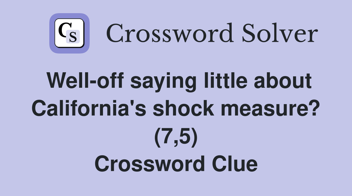Well-off saying little about California's shock measure? (7,5) Crossword Clue