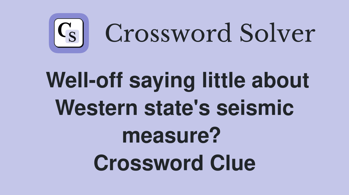 Well-off saying little about Western state's seismic measure?  Crossword Clue