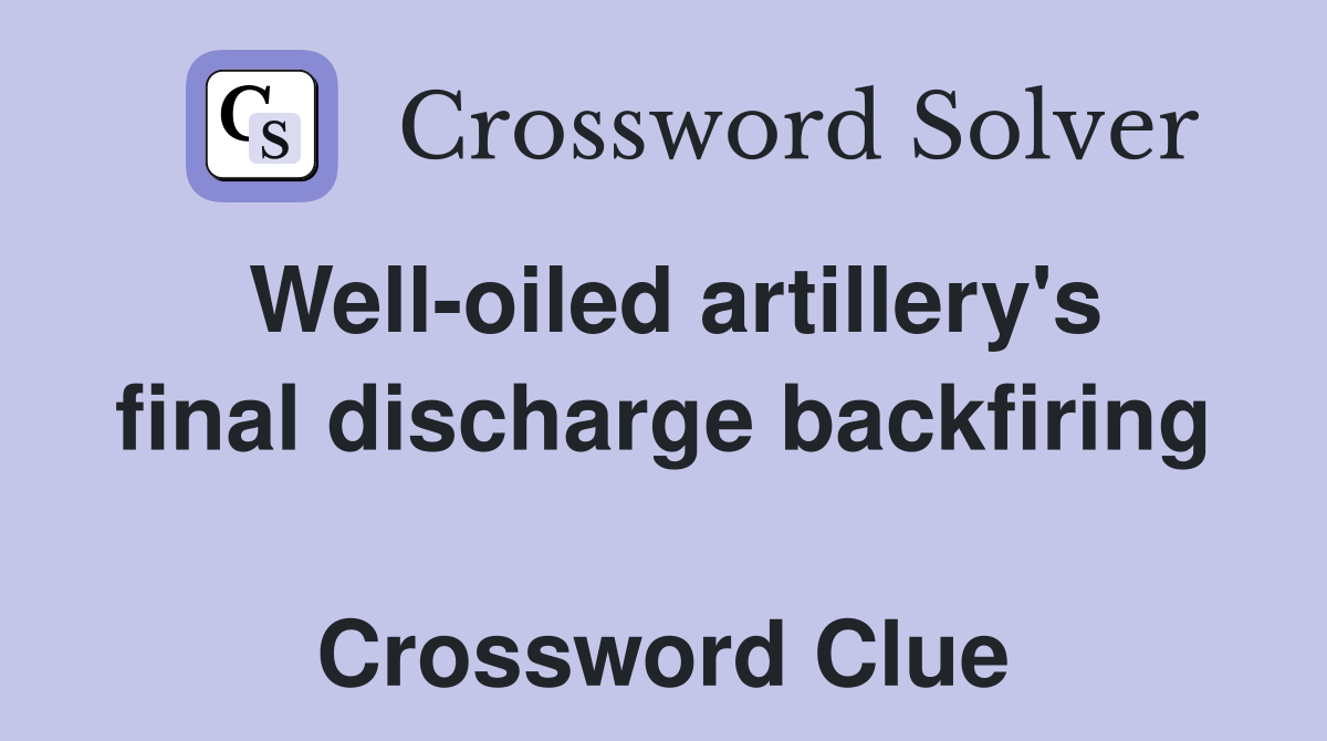 Well-oiled artillery's final discharge backfiring  Crossword Clue
