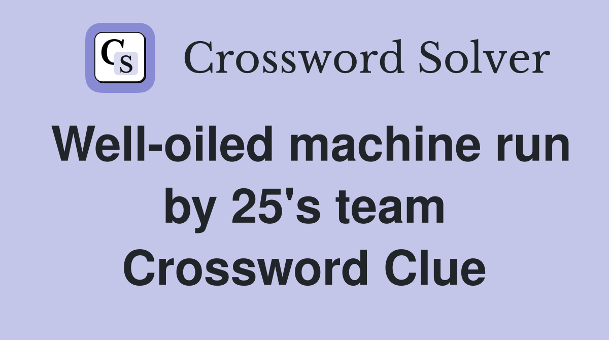 Well-oiled machine run by 25's team Crossword Clue