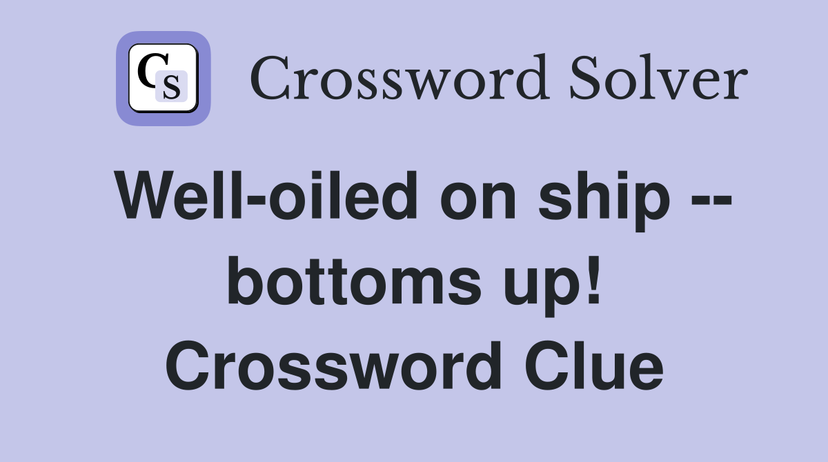 Well-oiled on ship -- bottoms up! Crossword Clue