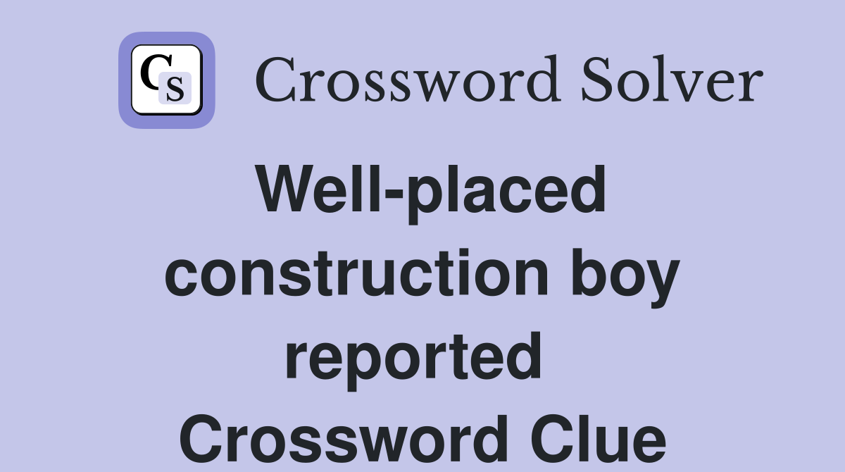 Well-placed construction boy reported  Crossword Clue