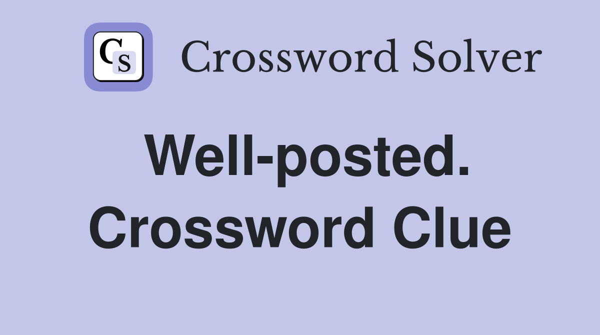 Well-posted. Crossword Clue