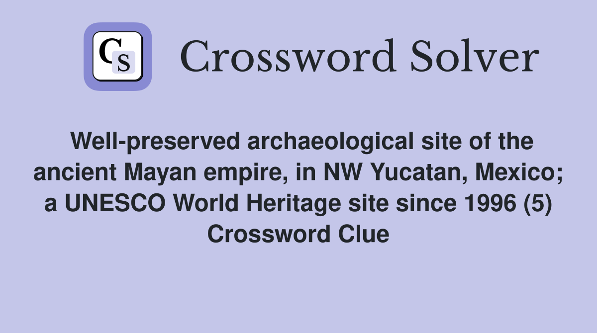 Well-preserved archaeological site of the ancient Mayan empire, in NW Yucatan, Mexico; a UNESCO World Heritage site since 1996 (5) Crossword Clue