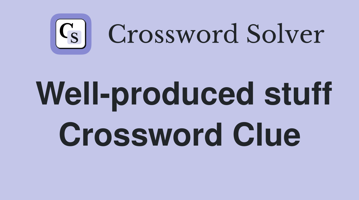 Well-produced stuff Crossword Clue