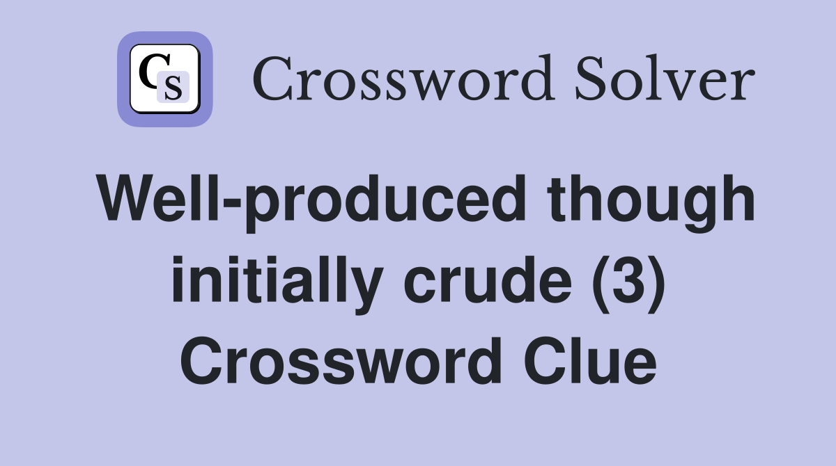 Well-produced though initially crude (3) Crossword Clue
