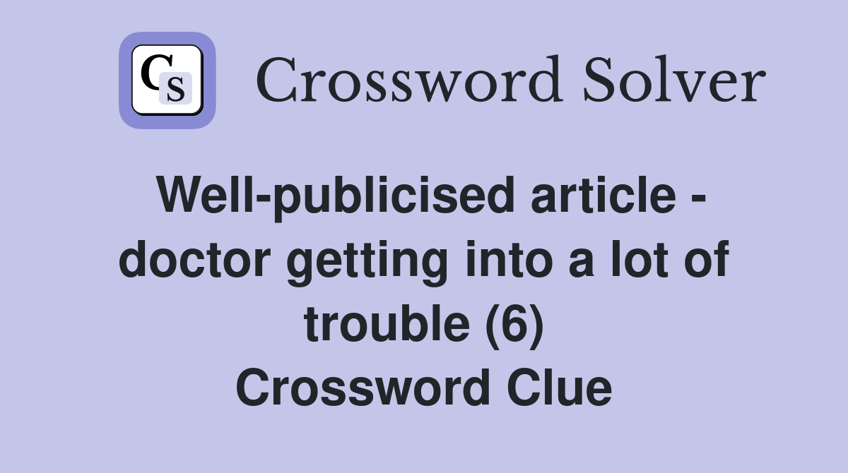 Well-publicised article - doctor getting into a lot of trouble (6) Crossword Clue