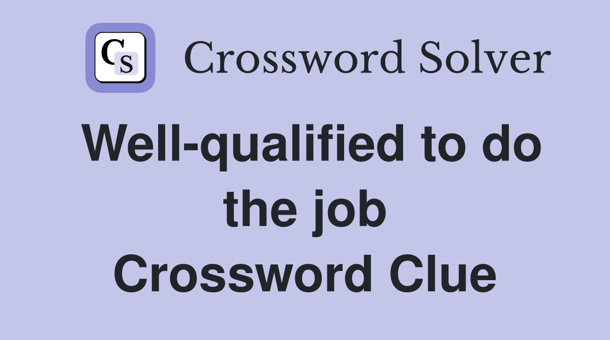 Well-qualified to do the job Crossword Clue