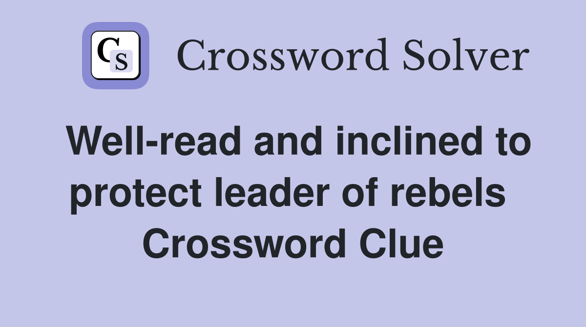 Well-read and inclined to protect leader of rebels  Crossword Clue