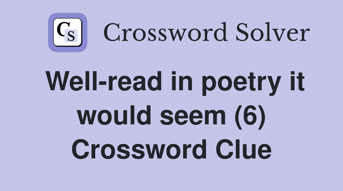 Well-read in poetry it would seem (6) Crossword Clue