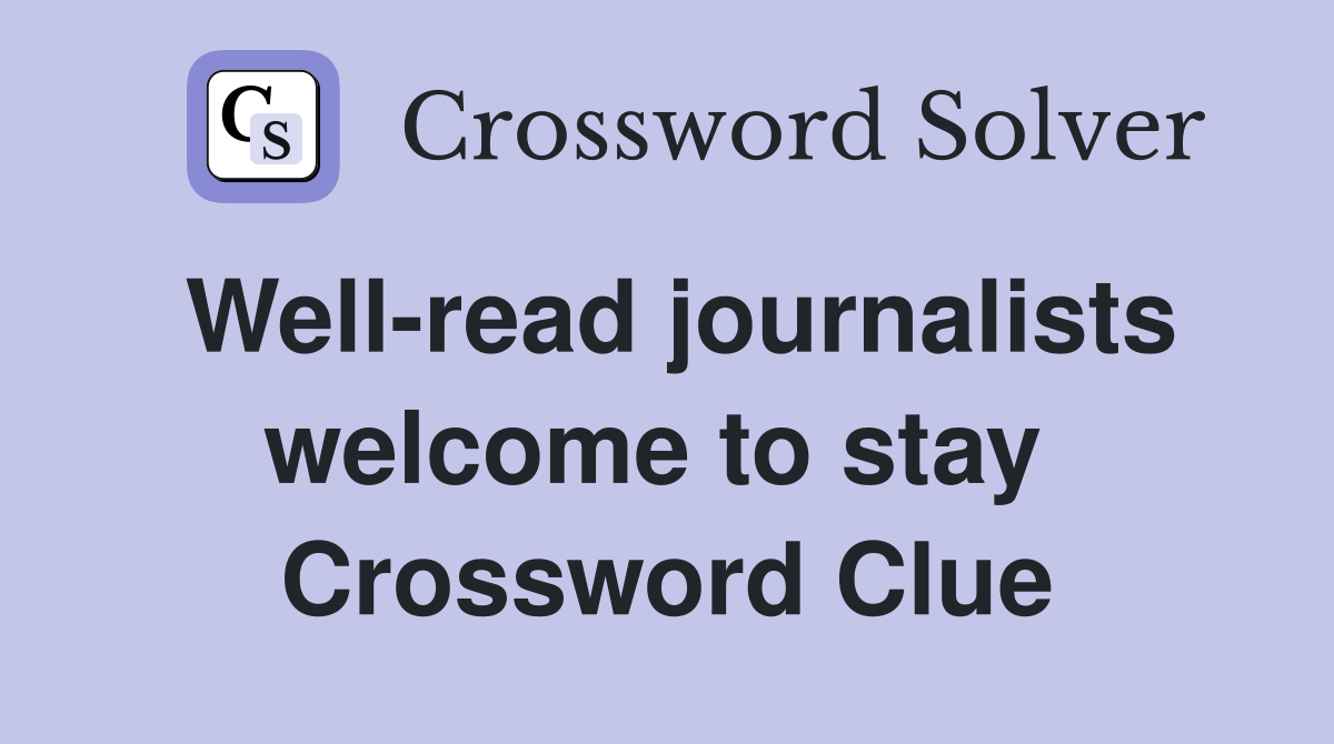 Well-read journalists welcome to stay  Crossword Clue