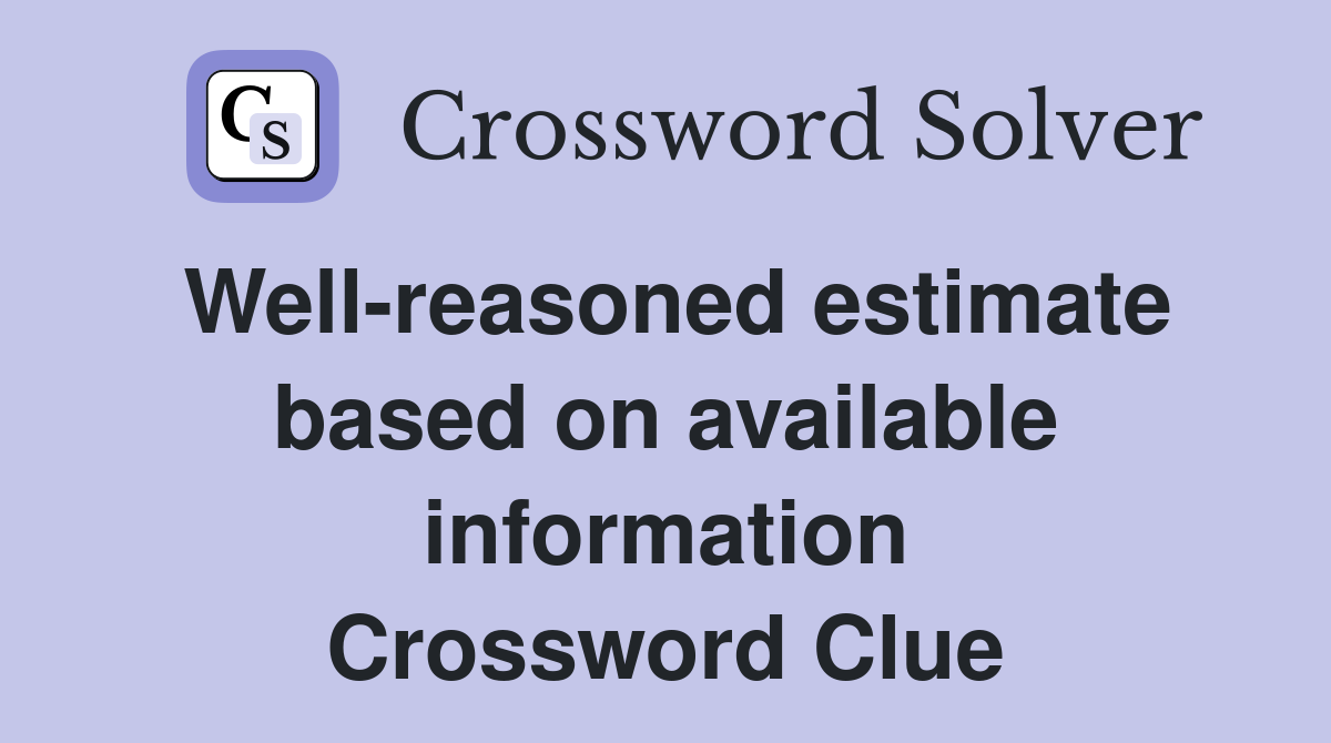 Well-reasoned estimate based on available information Crossword Clue