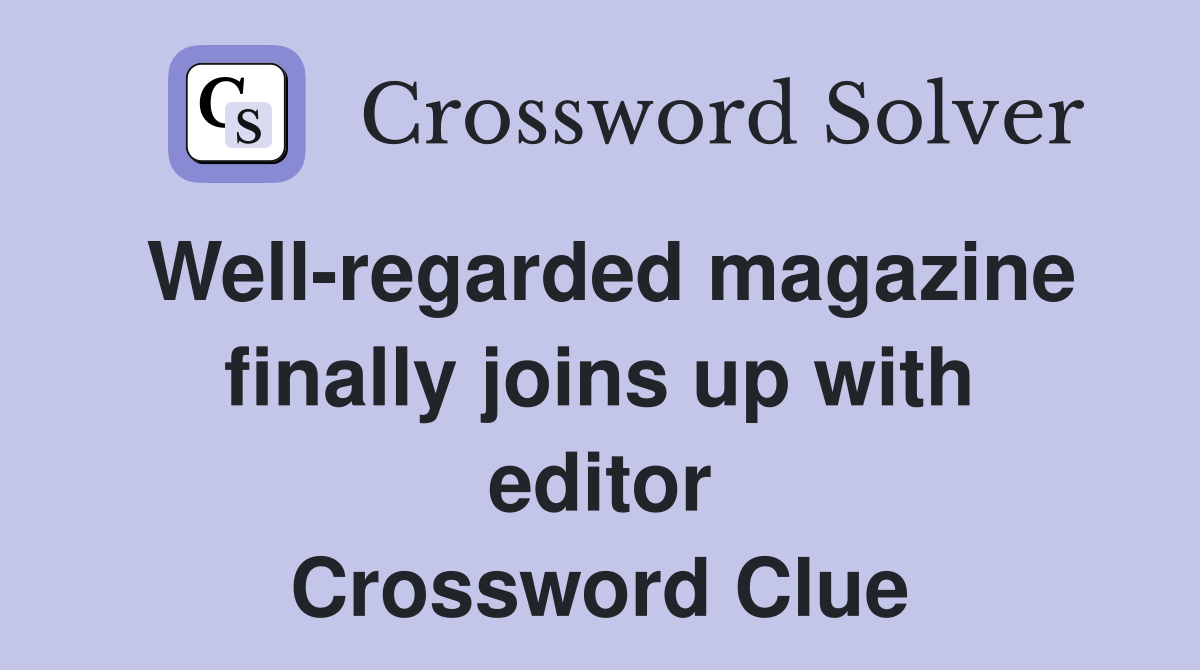Well-regarded magazine finally joins up with editor Crossword Clue