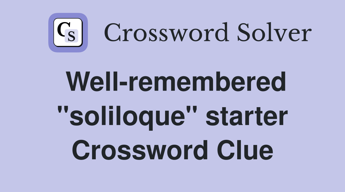 Well-remembered ''soliloque'' starter Crossword Clue