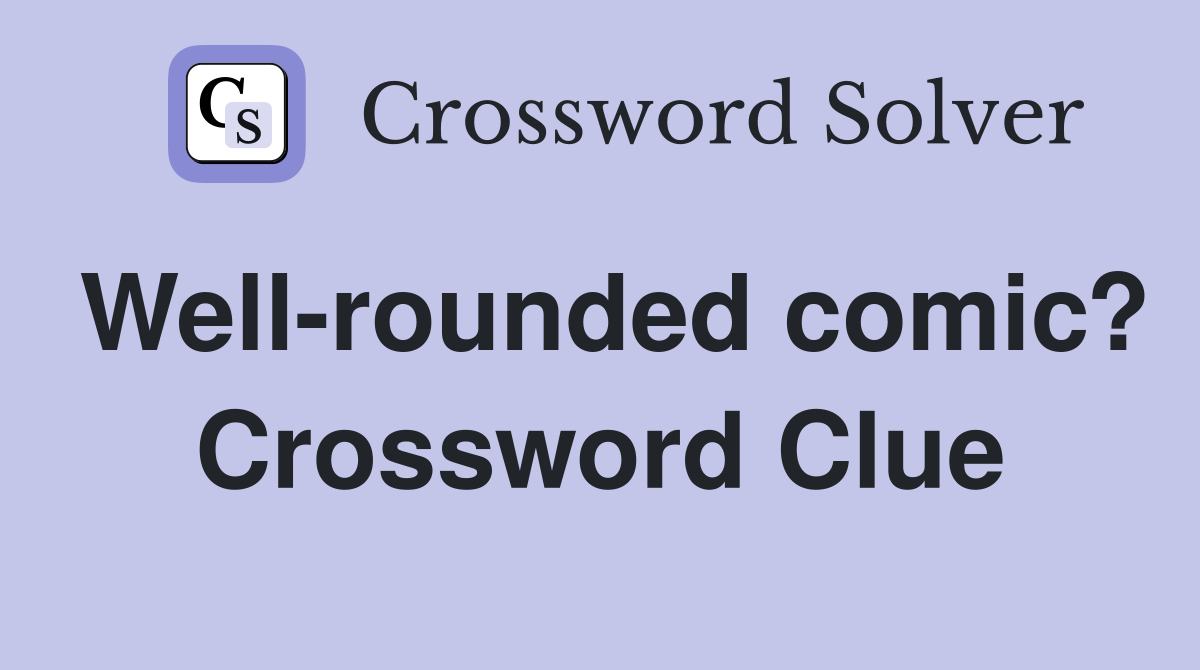Well-rounded comic? Crossword Clue
