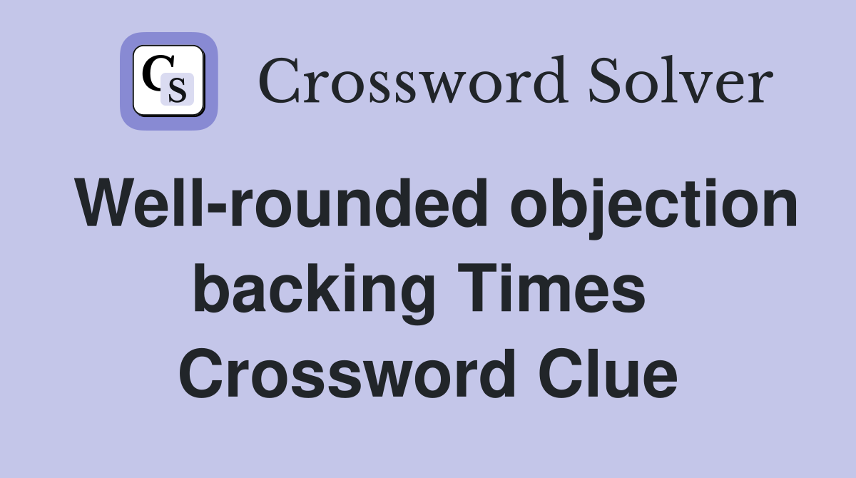 Well-rounded objection backing Times  Crossword Clue