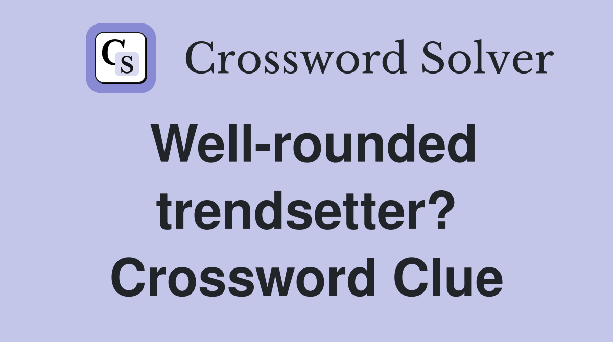 Well-rounded trendsetter? Crossword Clue