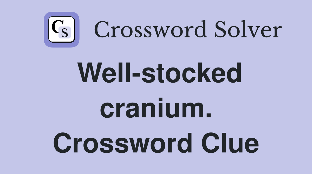 Well-stocked cranium. Crossword Clue