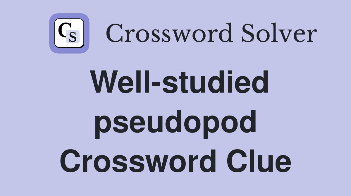 Well-studied pseudopod Crossword Clue