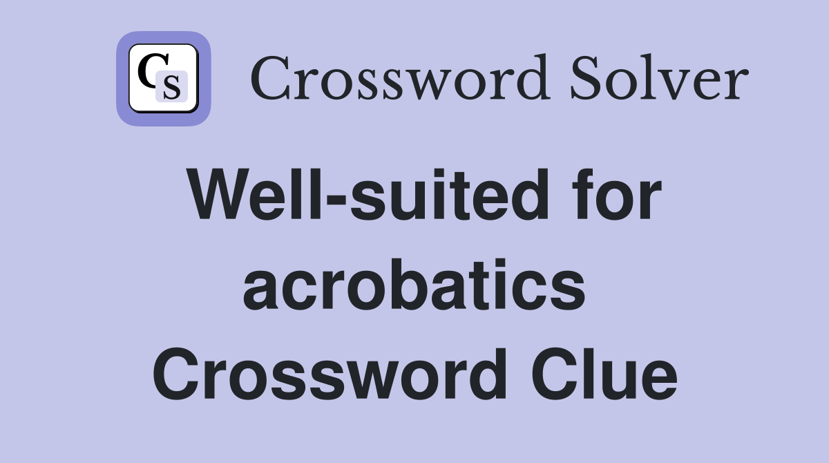 Well-suited for acrobatics Crossword Clue