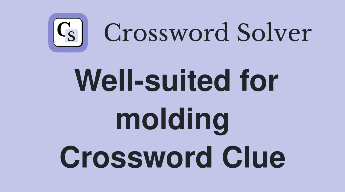 Well-suited for molding Crossword Clue