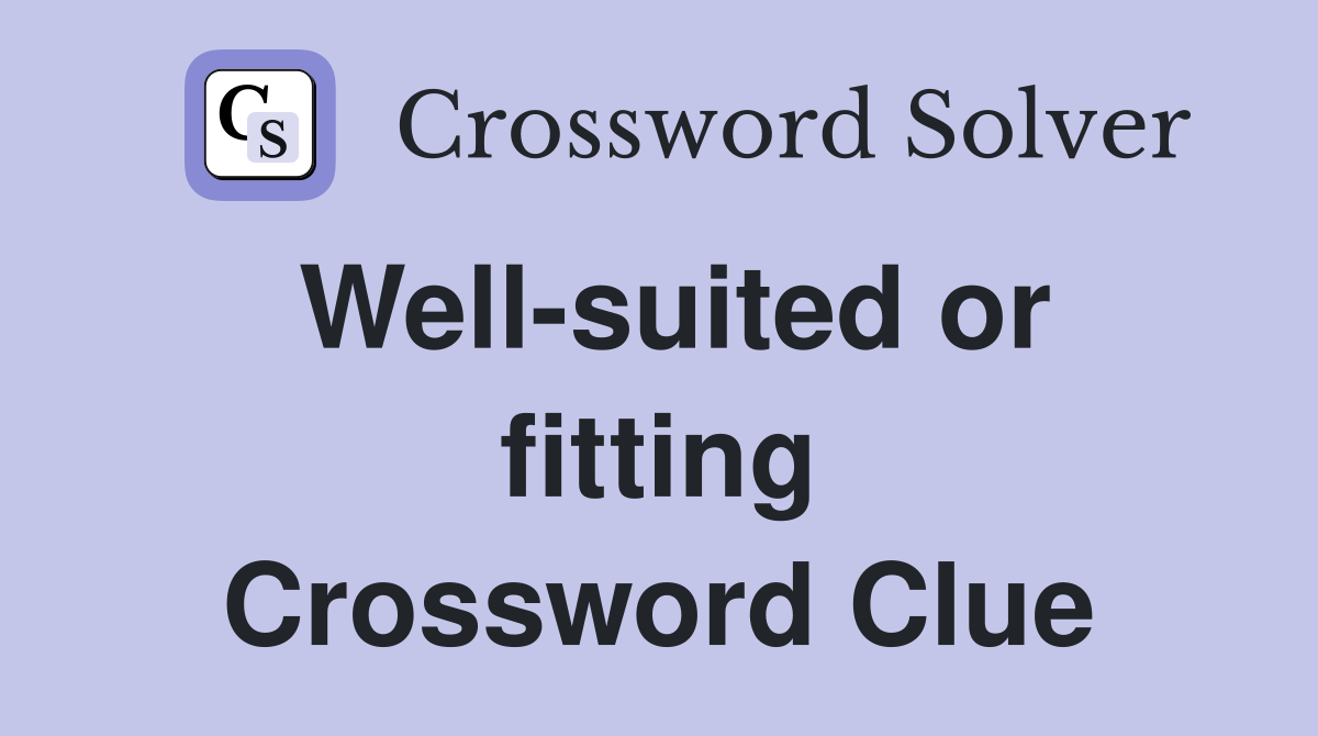 Well-suited or fitting Crossword Clue