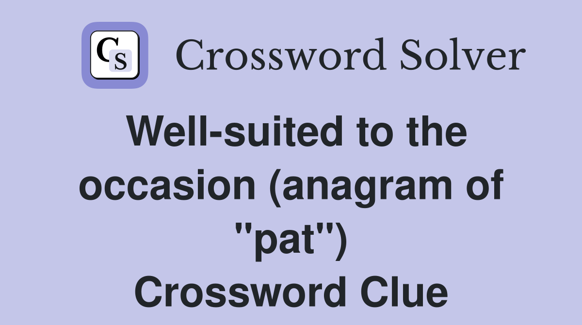 Well-suited to the occasion (anagram of "pat") Crossword Clue