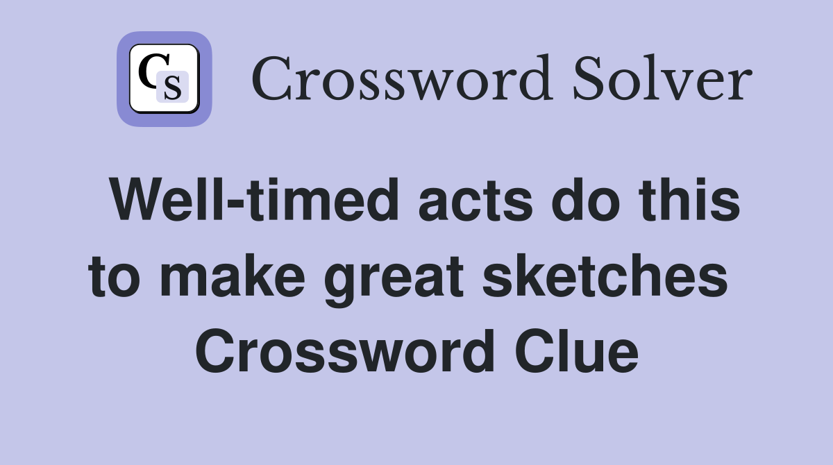 Well-timed acts do this to make great sketches  Crossword Clue