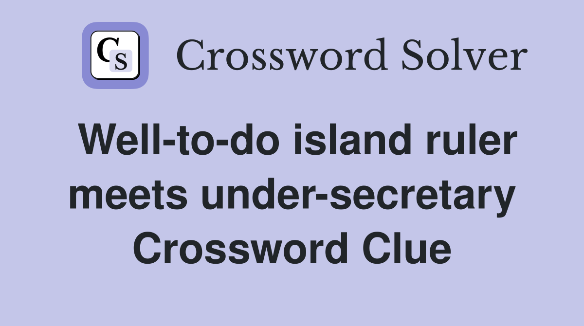 Well-to-do island ruler meets under-secretary Crossword Clue