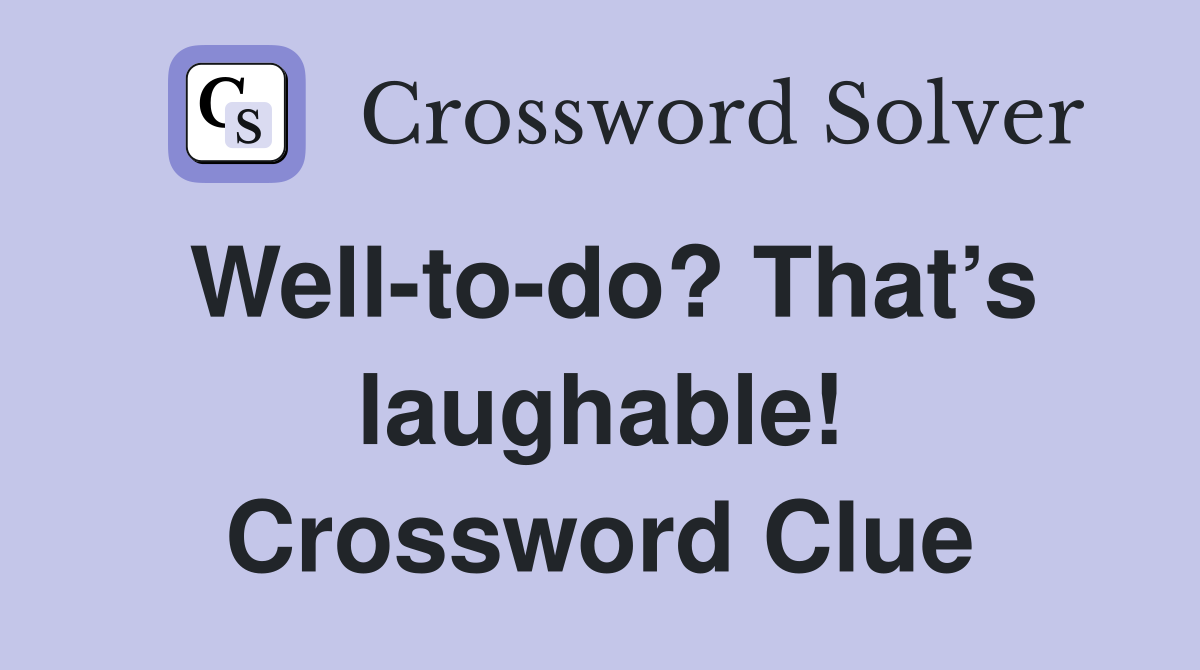 Well-to-do? That’s laughable! Crossword Clue