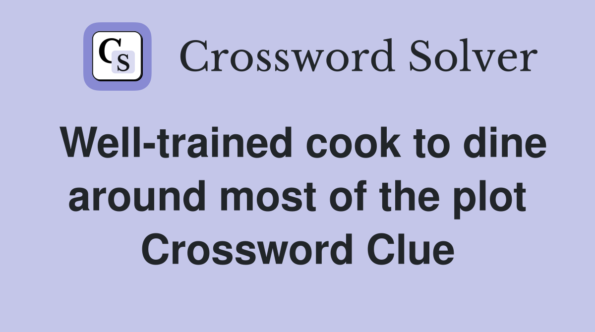 Well-trained cook to dine around most of the plot Crossword Clue