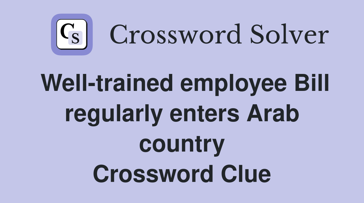 Well-trained employee Bill regularly enters Arab country Crossword Clue