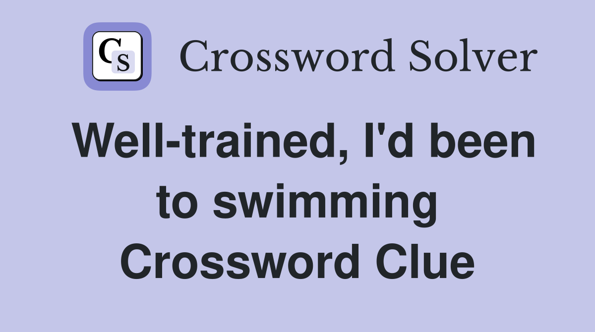 Well-trained, I'd been to swimming Crossword Clue