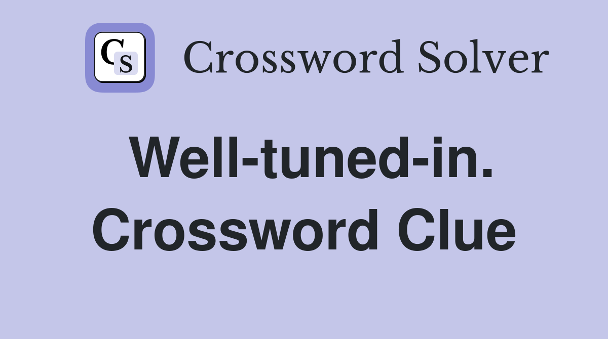 Well-tuned-in. Crossword Clue
