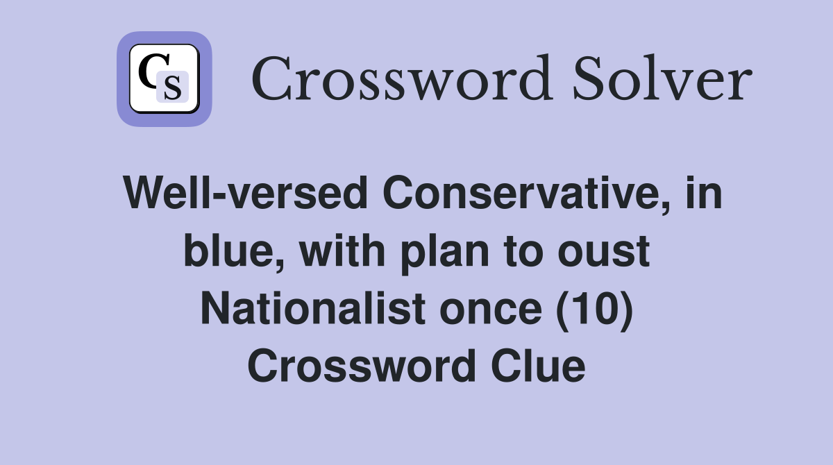 Well-versed Conservative, in blue, with plan to oust Nationalist once (10) Crossword Clue