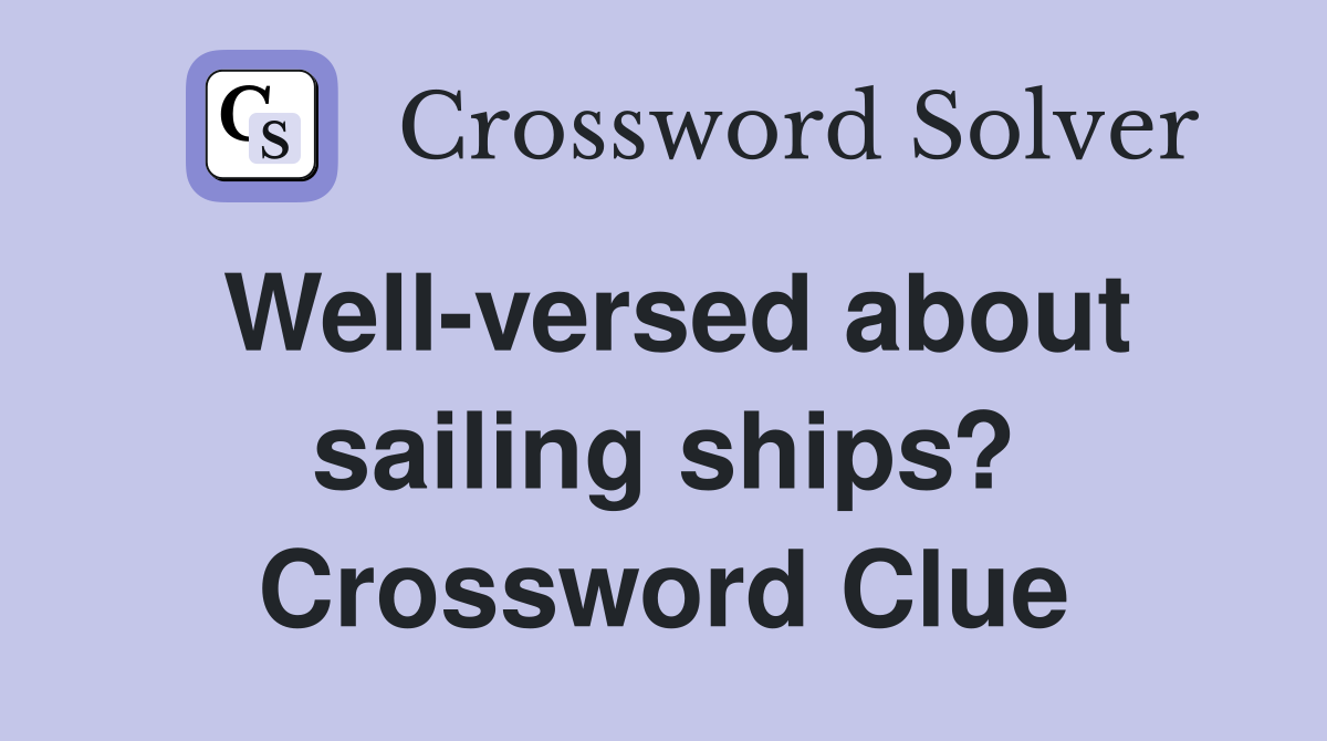 Well-versed about sailing ships? Crossword Clue