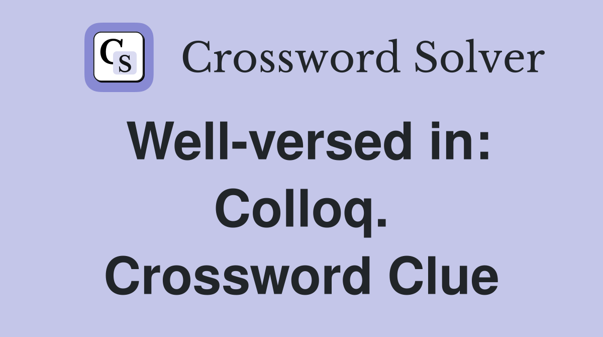 Well-versed in: Colloq. Crossword Clue