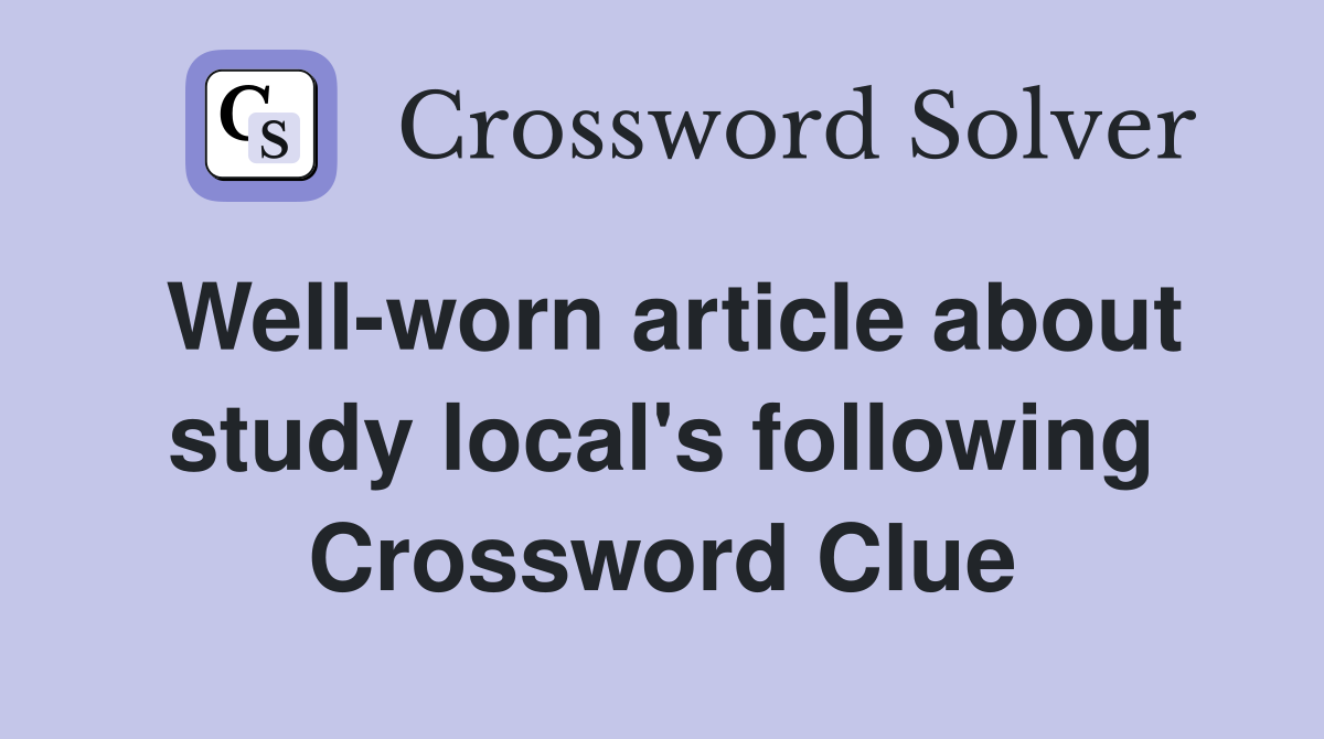 Well-worn article about study local's following Crossword Clue