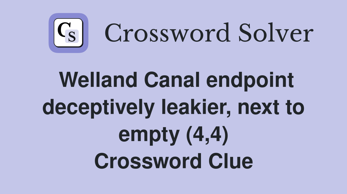 Welland Canal endpoint deceptively leakier, next to empty (4,4) Crossword Clue